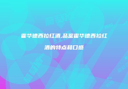 霍华德西拉红酒,品鉴霍华德西拉红酒的特点和口感