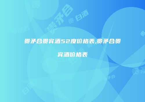 贵矛合贵宾酒52度价格表,贵矛合贵宾酒价格表