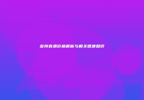 密州春酒价格解析与相关健康知识