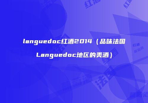 languedoc红酒2014（品味法国Languedoc地区的美酒）