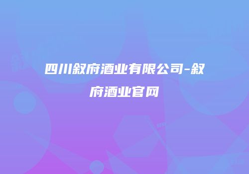 四川叙府酒业有限公司-叙府酒业官网