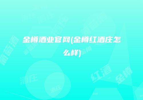 金樽酒业官网(金樽红酒庄怎么样)