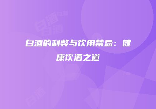 白酒的利弊与饮用禁忌：健康饮酒之道