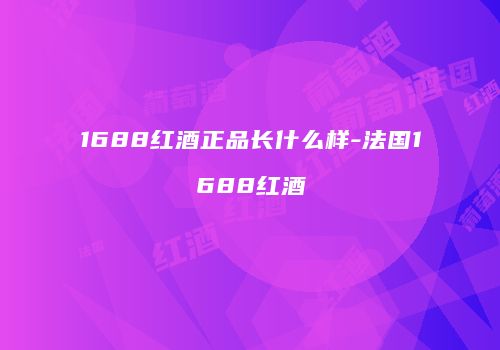 1688红酒正品长什么样-法国1688红酒