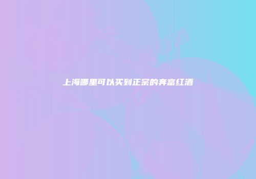 上海哪里可以买到正宗的奔富红酒