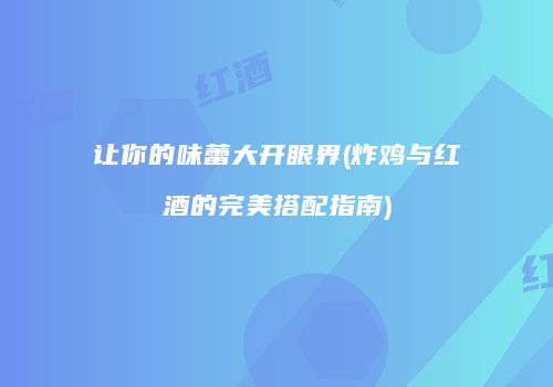 让你的味蕾大开眼界(炸鸡与红酒的完美搭配指南)