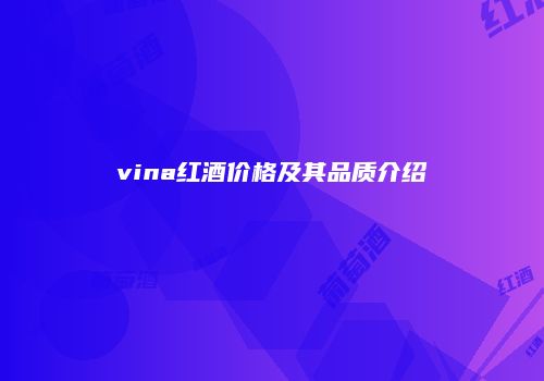 vina红酒价格及其品质介绍