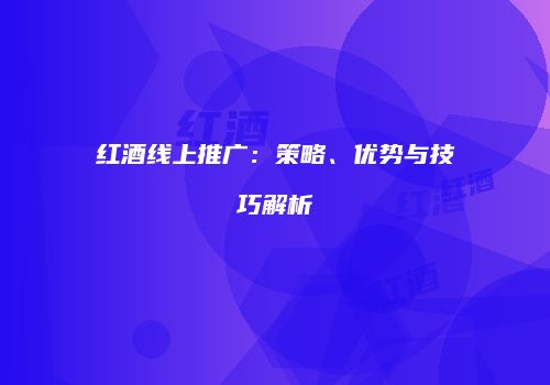 红酒线上推广：策略、优势与技巧解析