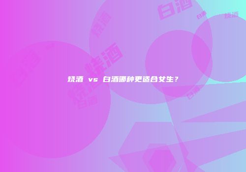 烧酒 vs 白酒哪种更适合女生？