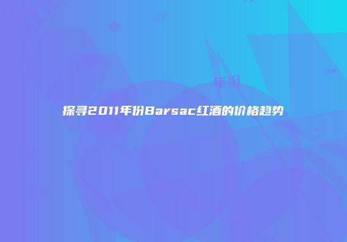 探寻2011年份Barsac红酒的价格趋势