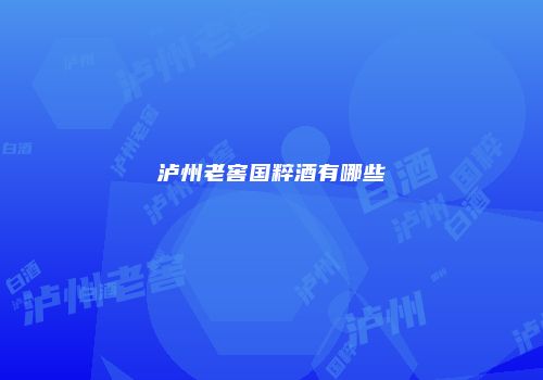 泸州老窖国粹酒有哪些