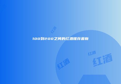 100到200之间的红酒推荐最新