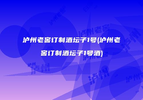 泸州老窖订制酒坛子1号(泸州老窖订制酒坛子1号酒)
