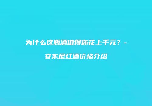 为什么这瓶酒值得你花上千元？-安东尼红酒价格介绍