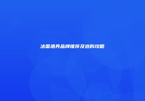法国酒具品牌推荐及选购攻略