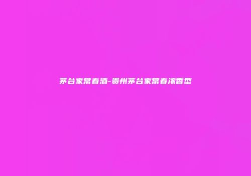 茅台家常春酒-贵州茅台家常春浓香型