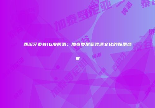 西班牙泰谷16度啤酒：加泰罗尼亚啤酒文化的味蕾盛宴