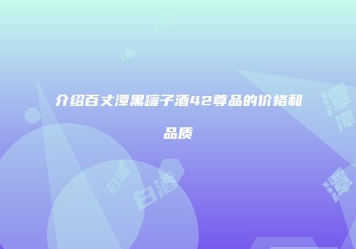 介绍百丈潭黑罐子酒42尊品的价格和品质