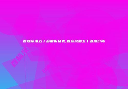 百脉泉酒五十多度价格表,百脉泉酒五十多度价格