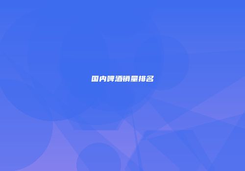 国内啤酒销量排名