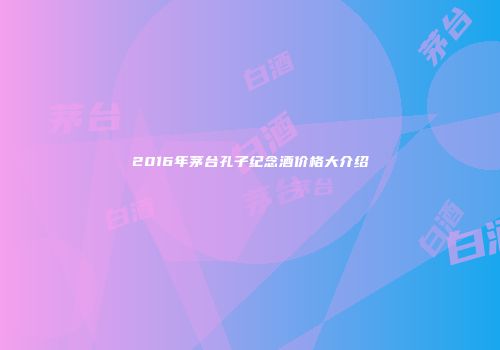 2016年茅台孔子纪念酒价格大介绍