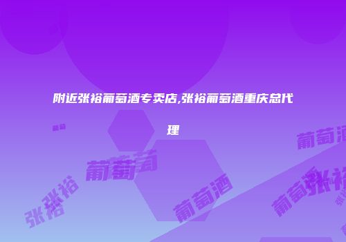 附近张裕葡萄酒专卖店,张裕葡萄酒重庆总代理