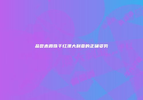品尝赤霞珠干红澳大利亚的正确姿势