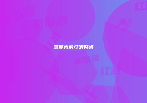 喝便宜的红酒好吗