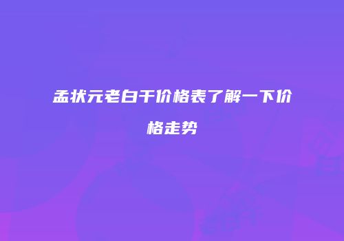 孟状元老白干价格表了解一下价格走势