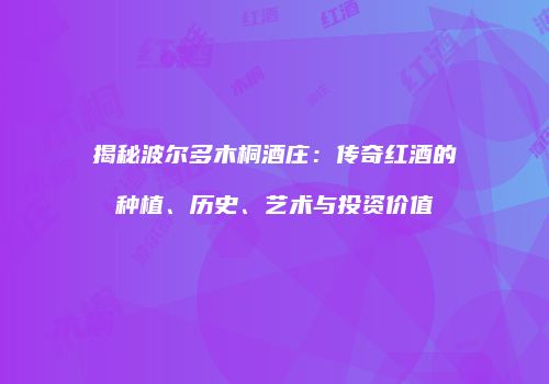 揭秘波尔多木桐酒庄：传奇红酒的种植、历史、艺术与投资价值