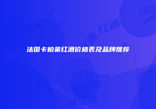 法国卡柏莱红酒价格表及品牌推荐