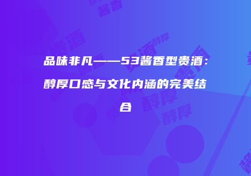 品味非凡——53酱香型贵酒：醇厚口感与文化内涵的完美结合