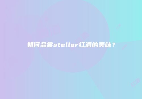 如何品尝stellar红酒的美味？