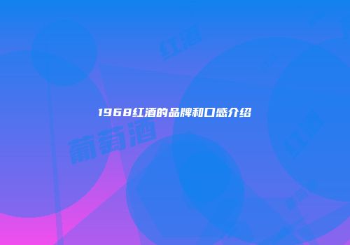 1968红酒的品牌和口感介绍