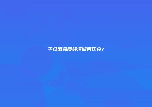 干红酒品质好坏如何区分？