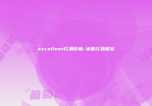excellent红酒价格-法国红酒鉴定
