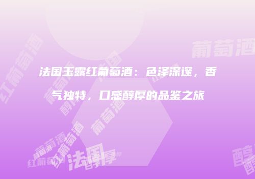 法国玉露红葡萄酒：色泽深邃，香气独特，口感醇厚的品鉴之旅