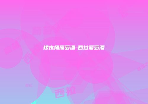 橡木桶葡萄酒-西拉葡萄酒