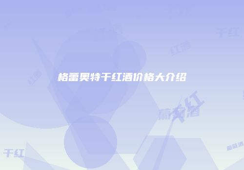 格蕾奥特干红酒价格大介绍