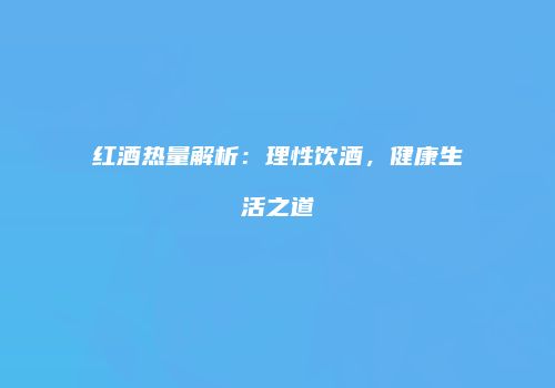 红酒热量解析：理性饮酒，健康生活之道