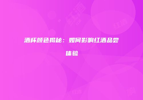 酒杯颜色揭秘：如何影响红酒品尝体验