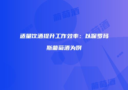 适量饮酒提升工作效率：以保罗玛斯葡萄酒为例