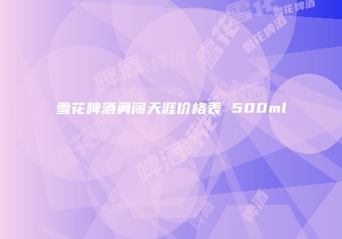 雪花啤酒勇闯天涯价格表 500ml