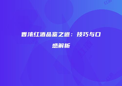 香浓红酒品鉴之道：技巧与口感解析