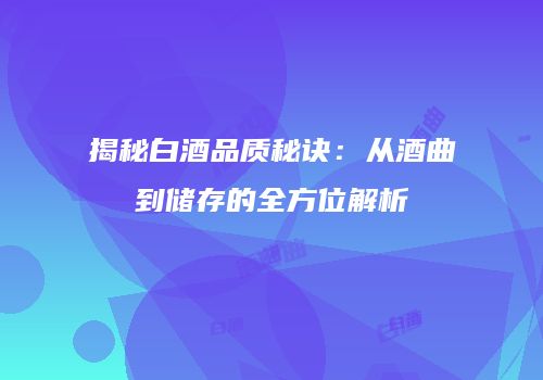 揭秘白酒品质秘诀：从酒曲到储存的全方位解析