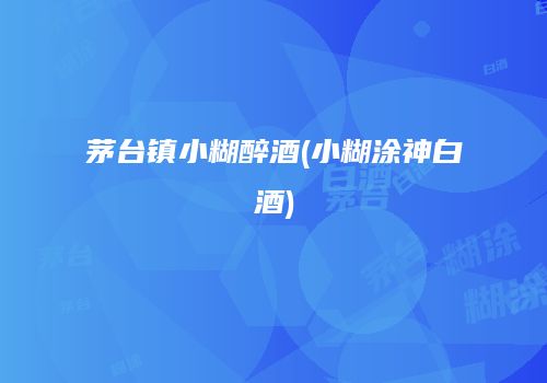 茅台镇小糊醉酒(小糊涂神白酒)