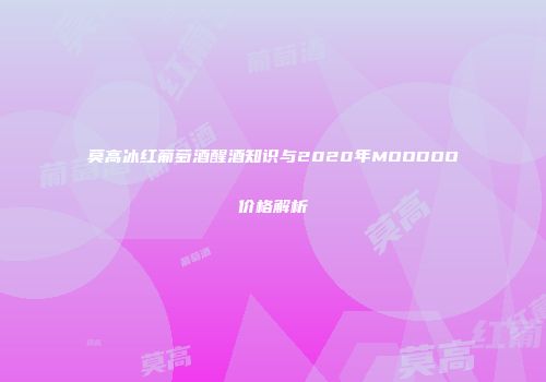 莫高冰红葡萄酒醒酒知识与2020年MOODOO价格解析