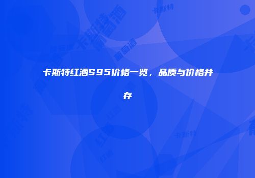 卡斯特红酒S95价格一览，品质与价格并存