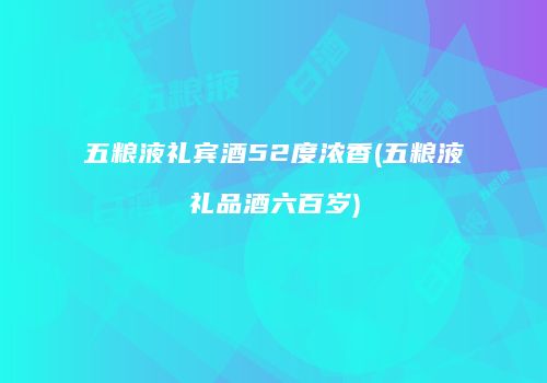 五粮液礼宾酒52度浓香(五粮液礼品酒六百岁)
