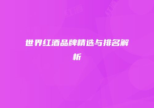 世界红酒品牌精选与排名解析